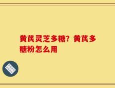 黄芪灵芝多糖？黄芪多糖粉怎么用