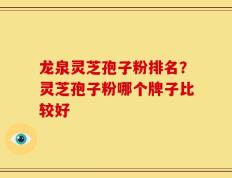 龙泉灵芝孢子粉排名？灵芝孢子粉哪个牌子比较好