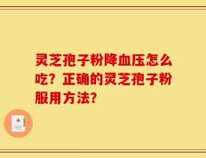 灵芝孢子粉降血压怎么吃？正确的灵芝孢子粉服用方法？