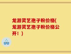 龙游灵艺孢子粉价格(龙游灵艺孢子粉价格公开！)