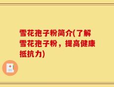 雪花孢子粉简介(了解雪花孢子粉，提高健康抵抗力)