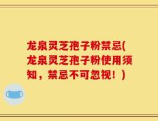 龙泉灵芝孢子粉禁忌(龙泉灵芝孢子粉使用须知，禁忌不可忽视！)