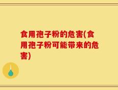 食用孢子粉的危害(食用孢子粉可能带来的危害)