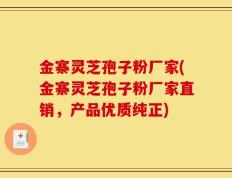 金寨灵芝孢子粉厂家(金寨灵芝孢子粉厂家直销，产品优质纯正)