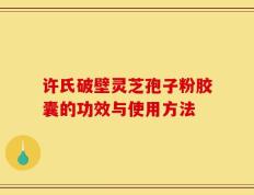 许氏破壁灵芝孢子粉胶囊的功效与使用方法