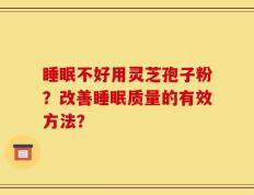 睡眠不好用灵芝孢子粉？改善睡眠质量的有效方法？