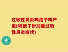 过敏性鼻炎喝孢子粉严重(喝孢子粉加重过敏性鼻炎症状)