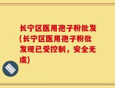 长宁区医用孢子粉批发(长宁区医用孢子粉批发现已受控制，安全无虞)