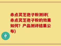 赤点灵芝孢子粉测评(赤点灵芝孢子粉的效果如何？产品测评结果公布)