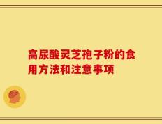 高尿酸灵芝孢子粉的食用方法和注意事项