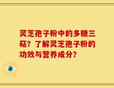 灵芝孢子粉中的多糖三萜？了解灵芝孢子粉的功效与营养成分？