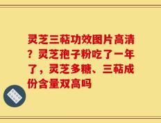 灵芝三萜功效图片高清？灵芝孢子粉吃了一年了，灵芝多糖、三萜成份含量双高吗