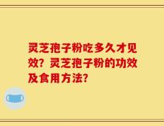 灵芝孢子粉吃多久才见效？灵芝孢子粉的功效及食用方法？