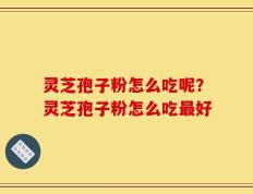 灵芝孢子粉怎么吃呢？灵芝孢子粉怎么吃最好