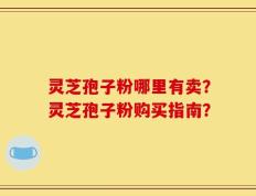 灵芝孢子粉哪里有卖？灵芝孢子粉购买指南？