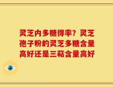 灵芝内多糖得率？灵芝孢子粉的灵芝多糖含量高好还是三萜含量高好