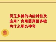 灵芝多糖的功能特性及应用？食用菌真菌多糖为什么那么神奇