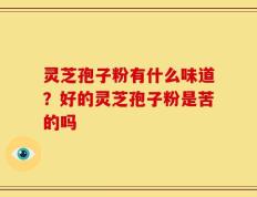 灵芝孢子粉有什么味道？好的灵芝孢子粉是苦的吗