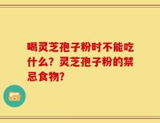 喝灵芝孢子粉时不能吃什么？灵芝孢子粉的禁忌食物？