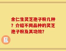 余仁生灵芝孢子粉几种？介绍不同品种的灵芝孢子粉及其功效？