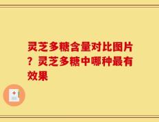 灵芝多糖含量对比图片？灵芝多糖中哪种最有效果