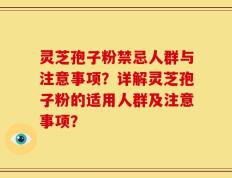 灵芝孢子粉禁忌人群与注意事项？详解灵芝孢子粉的适用人群及注意事项？