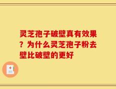 灵芝孢子破壁真有效果？为什么灵芝孢子粉去壁比破壁的更好