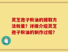 灵芝孢子粉油的提取方法和量？详细介绍灵芝孢子粉油的制作过程？