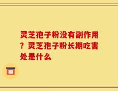 灵芝孢子粉没有副作用？灵芝孢子粉长期吃害处是什么