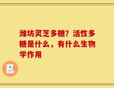 潍坊灵芝多糖？活性多糖是什么，有什么生物学作用