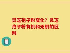 灵芝孢子粉变化？灵芝孢子粉有机和无机的区别