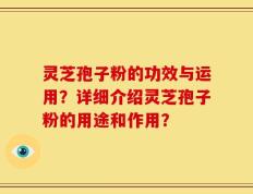 灵芝孢子粉的功效与运用？详细介绍灵芝孢子粉的用途和作用？