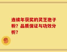 连续年获奖的灵芝孢子粉？品质保证与功效分析？