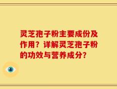 灵芝孢子粉主要成份及作用？详解灵芝孢子粉的功效与营养成分？