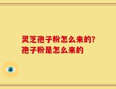灵芝孢子粉怎么来的？孢子粉是怎么来的