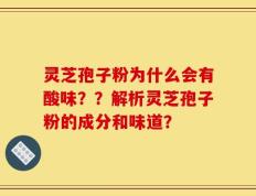 灵芝孢子粉为什么会有酸味？？解析灵芝孢子粉的成分和味道？