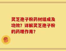 灵芝孢子粉药材组成及功效？详解灵芝孢子粉的药理作用？
