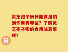 灵芝孢子粉长期食用的副作用有哪些？了解灵芝孢子粉的食用注意事项？