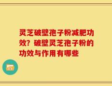 灵芝破壁孢子粉减肥功效？破壁灵芝孢子粉的功效与作用有哪些
