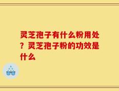 灵芝孢子有什么粉用处？灵芝孢子粉的功效是什么