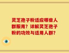 灵芝孢子粉适应哪些人群服用？详解灵芝孢子粉的功效与适用人群？