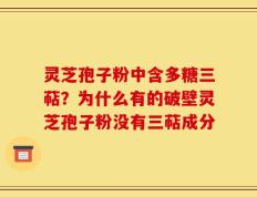 灵芝孢子粉中含多糖三萜？为什么有的破壁灵芝孢子粉没有三萜成分