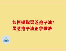 如何提取灵芝孢子油？灵芝孢子油正宗做法