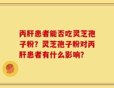 丙肝患者能否吃灵芝孢子粉？灵芝孢子粉对丙肝患者有什么影响？