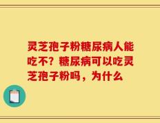 灵芝孢子粉糖尿病人能吃不？糖尿病可以吃灵芝孢子粉吗，为什么