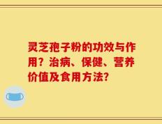 灵芝孢子粉的功效与作用？治病、保健、营养价值及食用方法？