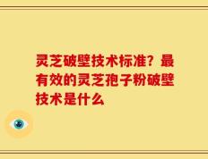 灵芝破壁技术标准？最有效的灵芝孢子粉破壁技术是什么
