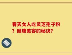 春天女人吃灵芝孢子粉？健康美容的秘诀？