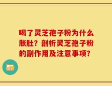 喝了灵芝孢子粉为什么胀肚？剖析灵芝孢子粉的副作用及注意事项？