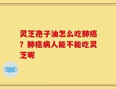 灵芝孢子油怎么吃肺癌？肺癌病人能不能吃灵芝呢